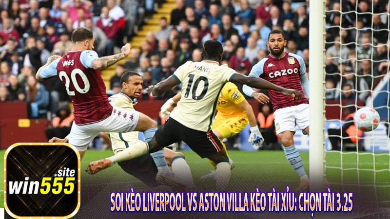 Soi kèo Liverpool vs Aston Villa kèo Tài Xỉu: Chọn Tài 3.25